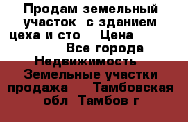  Продам земельный участок, с зданием цеха и сто. › Цена ­ 7 000 000 - Все города Недвижимость » Земельные участки продажа   . Тамбовская обл.,Тамбов г.